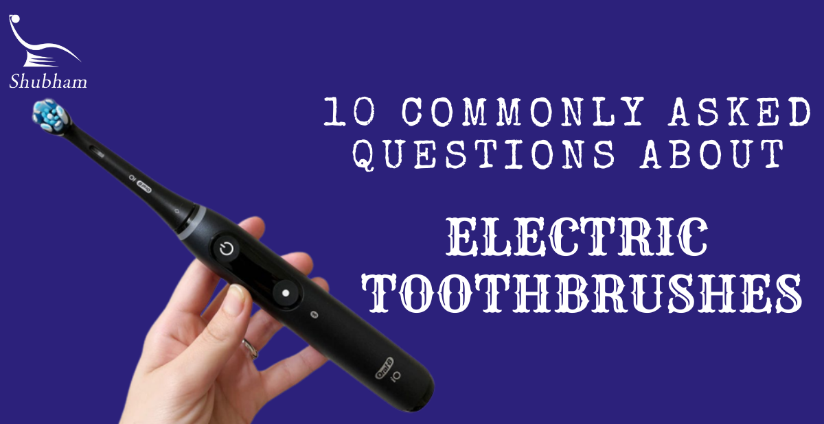 10 COMMONLY ASKED QUESTIONS ABOUT ELECTRIC TOOTHBRUSHES Shubham